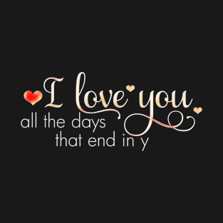 I LOVE YOU - all the day that end in y T-Shirt