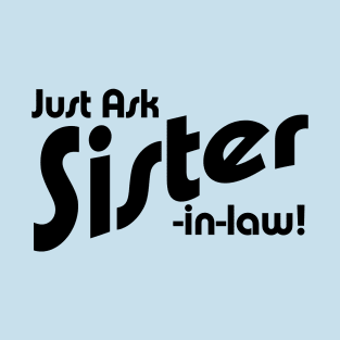 Just Ask Sister-in-law! T-Shirt