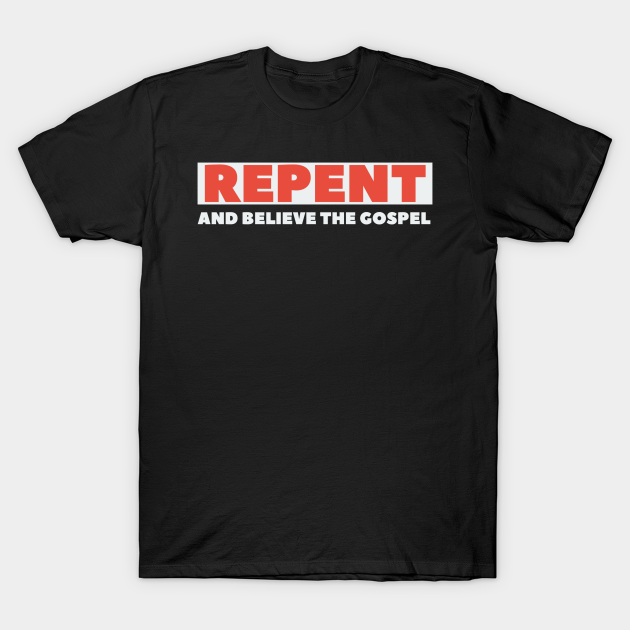 Discover Repent And Believe The Gospel - Christian - Repent And Believe The Gospel - T-Shirt