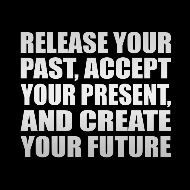 Release your past, accept your present, and create your future by Geometric Designs