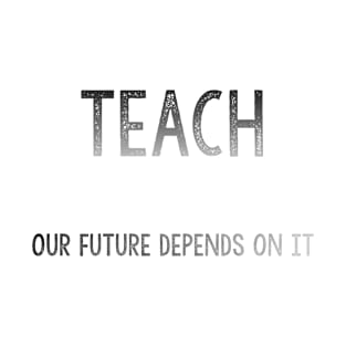 Teach: Our future depends on it T-Shirt