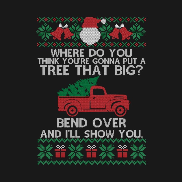 Funny Christmas Ugly - Where Do You Think You're Gonna Fit A Tree That Big Bend Over, Gift Christmas by SloanCainm9cmi