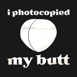 adult humor ~ i photocopied Funny T-Shirt