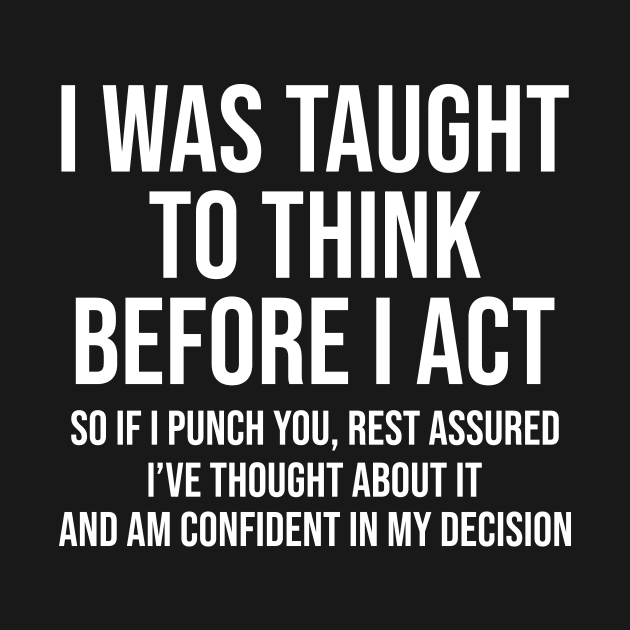 I Was Taught To Think Before I Act So If I Punch You Rest Assured Shirt  Funny Sarcasm by Alana Clothing