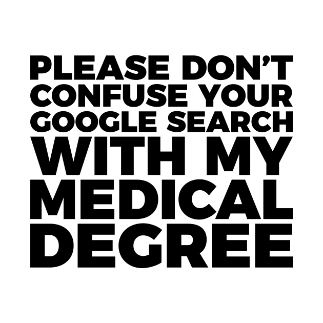 don t confuse your google search with my medical degree