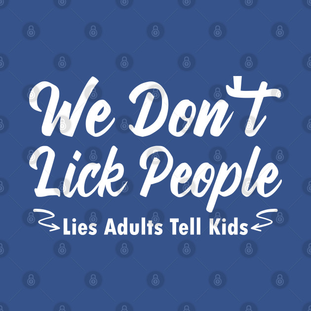 Disover We Don't Lick People, Lies Adults Tell Kids - Humor Parent Sayings - We Dont Lick People Lies Adults Tell K - T-Shirt