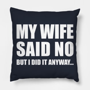 My Wife Said No...But I Did it Anyway Pillow