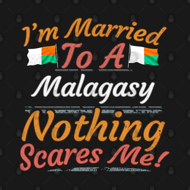 I'm Married To A Malagasy Nothing Scares Me - Gift for Malagasy From Madagascar Africa,Eastern Africa, by Country Flags