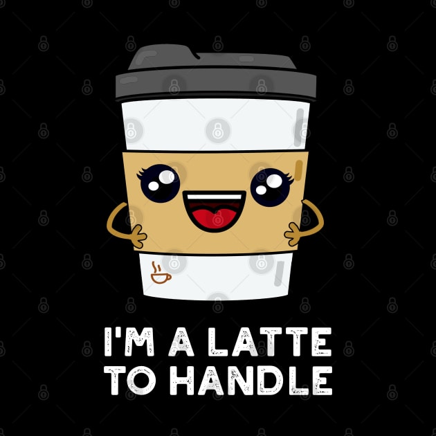 I'm A Latte To Handle Cute Sassy Coffee Pun by punnybone