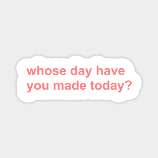 whose day have you made today? Magnet