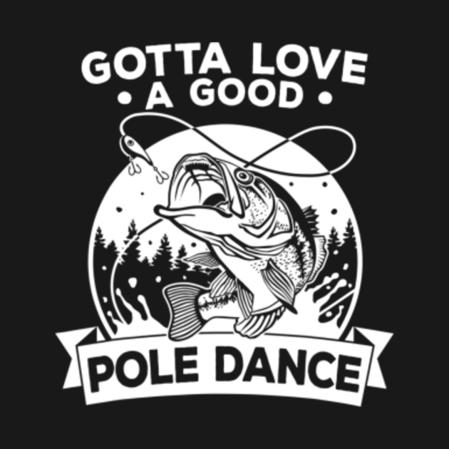 Download Gotta Love A Good Pole Dance Fishing - Funny Fishing - T ...