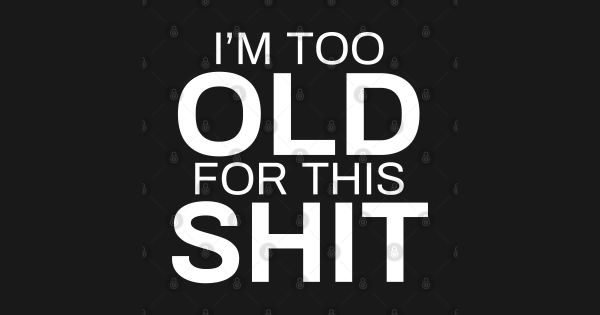 I'm Too Old For This Shit - Im Too Old For This Shit - T-Shirt | TeePublic