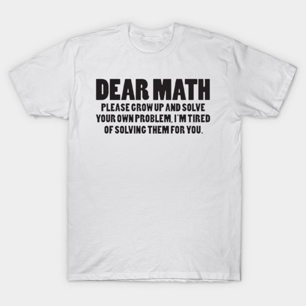 Dear Math Please Grow Up Funny Uni Humour Slogan School Math T-Shirts ...