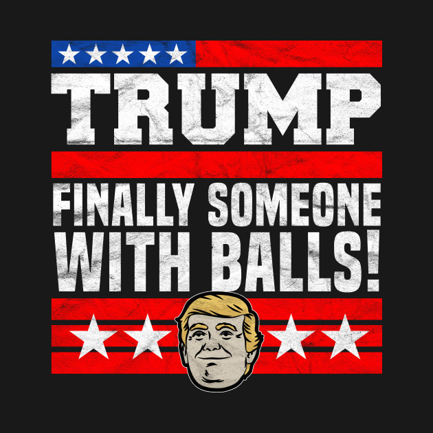 Disover Trump Finally Someone With Balls! - Pro Trump - T-Shirt