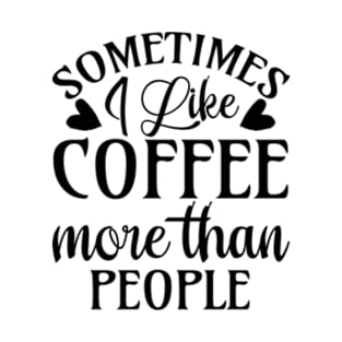 sometimes I like coffee more than people T-Shirt