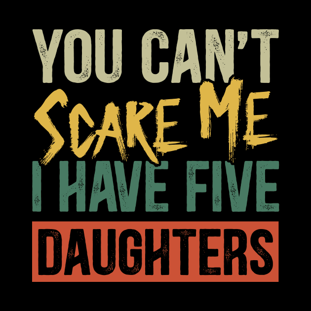 You Can't Scare Me I Have Five Daughters Funny Dad by Kimko