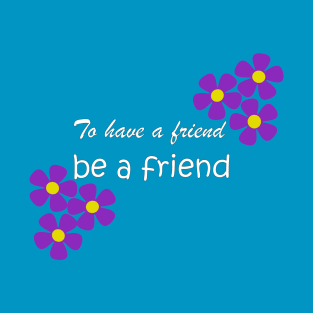 Friendship Quote - To have a friend, be a friend on aqua T-Shirt