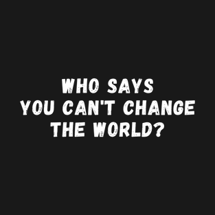 who says you can't change the world? T-Shirt