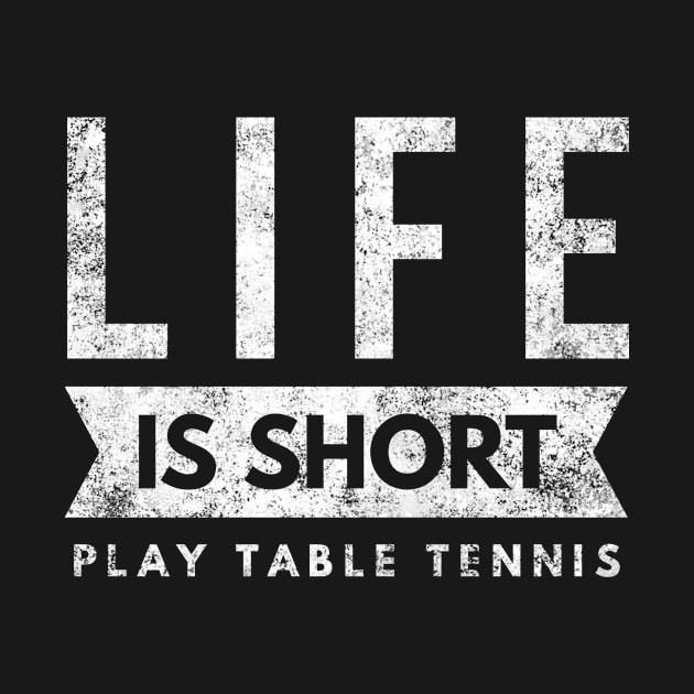 Life Is Short Play Table Tennis, fun Ping Pong Player Shirt by twizzler3b