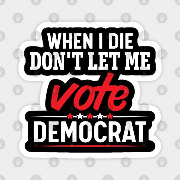 When i die don't let me vote democrat Magnet by FunnyZone