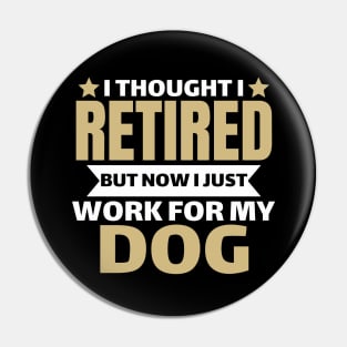 I Thought I Retired But Now I Just Work For My Dog Pin