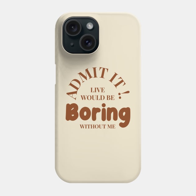 Admit It Life Would Be Boring Without Me Funny Phone Case by Clawmarks