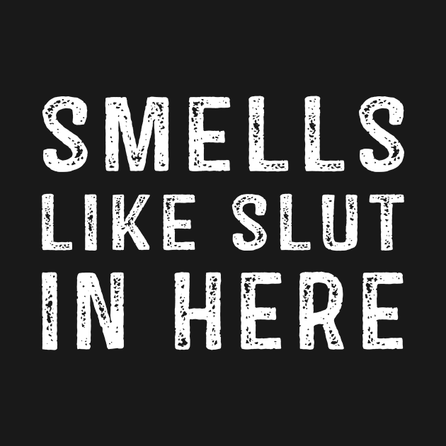 Smells Like Slut In Here by StoreForU