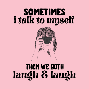 sometimes i talk to myself then we both laugh and laugh T-Shirt