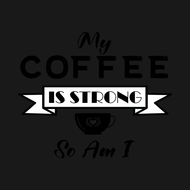 My Coffee is Strong and so Am I by Lemonflowerlove