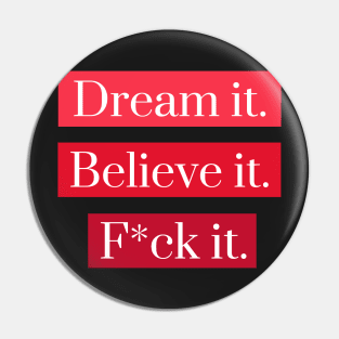 Dream it, Believe it, F*ck it Pin