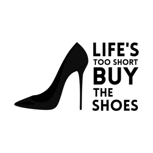 Life's Too Short Buy the Shoes T-Shirt