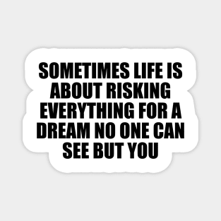 Sometimes life is about risking everything for a dream no one can see but you Magnet