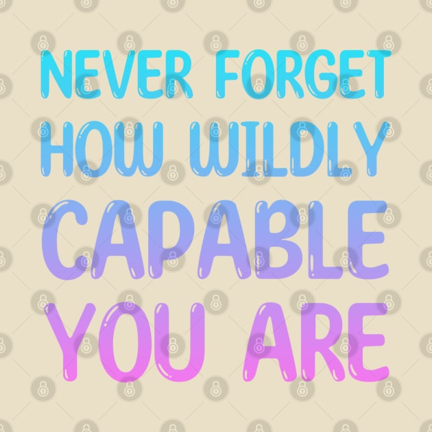 NEVER FORGET HOW WILDLY CAPABLE YOU ARE by Daniel white