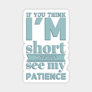 If you think I'm short you should see my patience funny sarcastic messages sayings and quotes Magnet