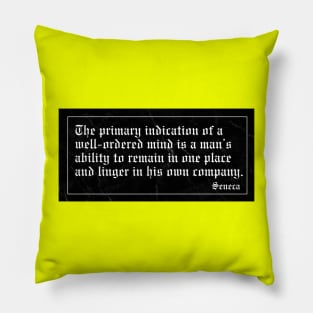 The primary indication of a well-ordered mind is a man’s ability to remain in one place and linger in his own company. Pillow