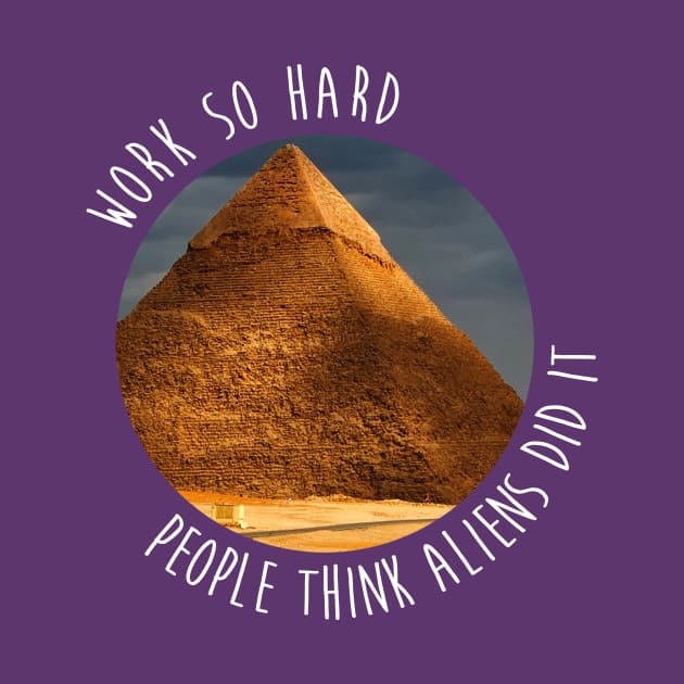 Work so hard people think aliens did it - funny - pyramids- joke by tziggles