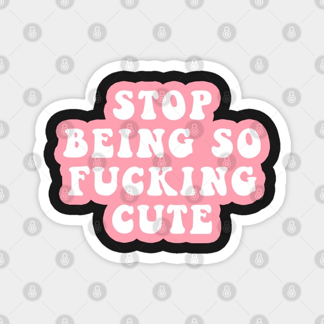 Stop Being So Fucking Cute Magnet by CityNoir