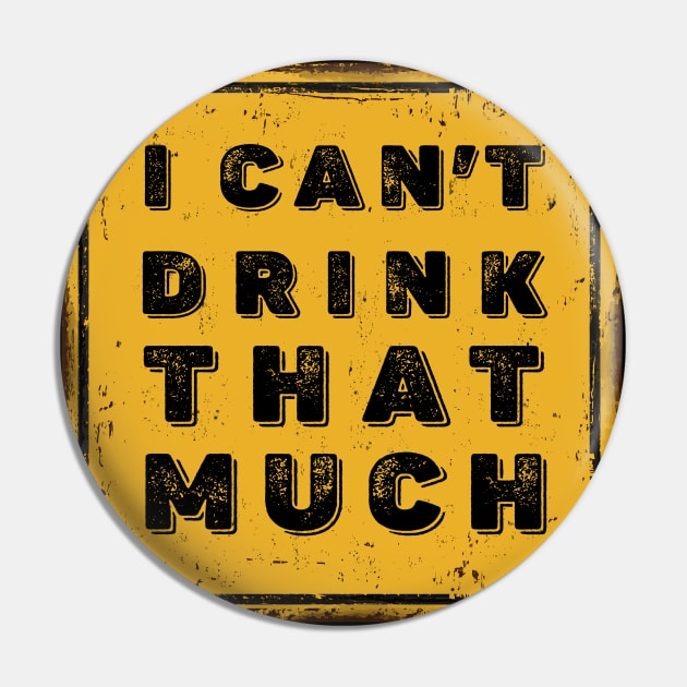 Drunk Humor: I Can't Drink That Much Sign (Drink Until You Want Me) on a Dark Background Pin by Puff Sumo