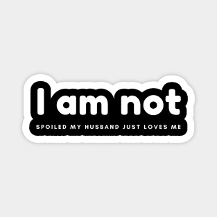 I am not spoiled my husband just loves me Magnet