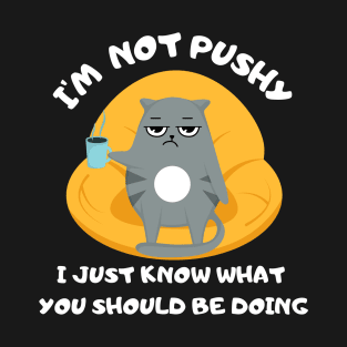 I'm Not Pushy - I Just Know What You Should Be Doing T-Shirt