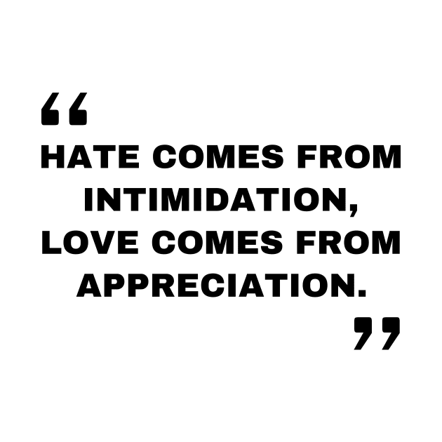 Hate comes from intimidation, love comes from appreciation. Quotes by DailyQuote