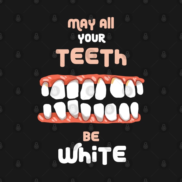 May All Your Teeth Be White by KewaleeTee