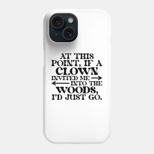 At This Point, If A Clown Invited Me Into The Woods, I'd Just Go. Phone Case