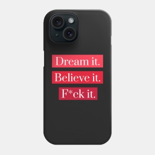 Dream it, Believe it, F*ck it Phone Case