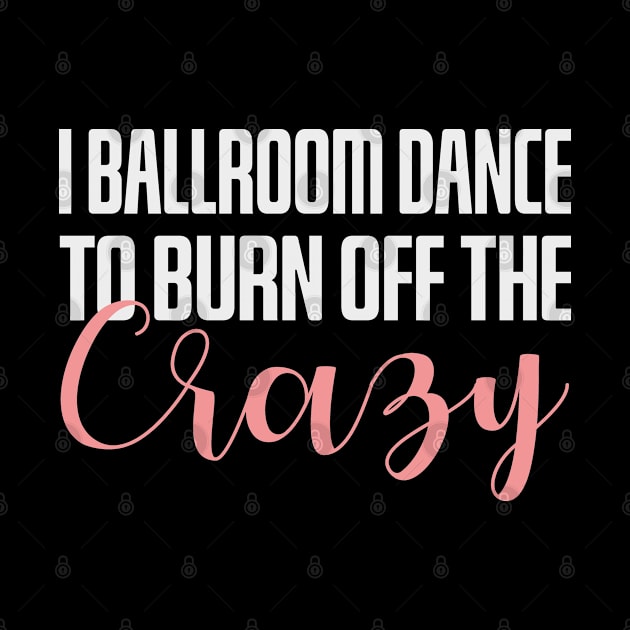 I Ballroom Dance To Burn Off The Crazy by EleganceSpace