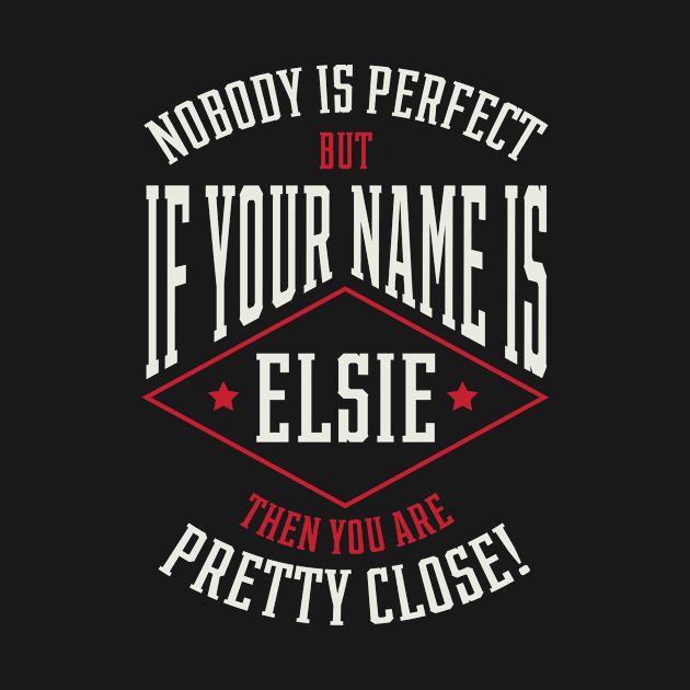 Nobody Is Perfect But If Your Name Is ELSIE Then You Are Pretty Close - Family Name Gift by Diogo Calheiros