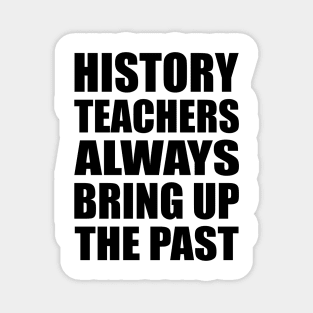 History teachers always bring up the past Magnet