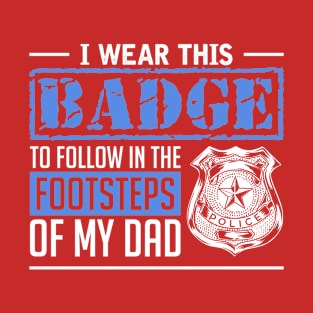 I Wear This Badge To Follow In The Footsteps Of My Dad T-Shirt