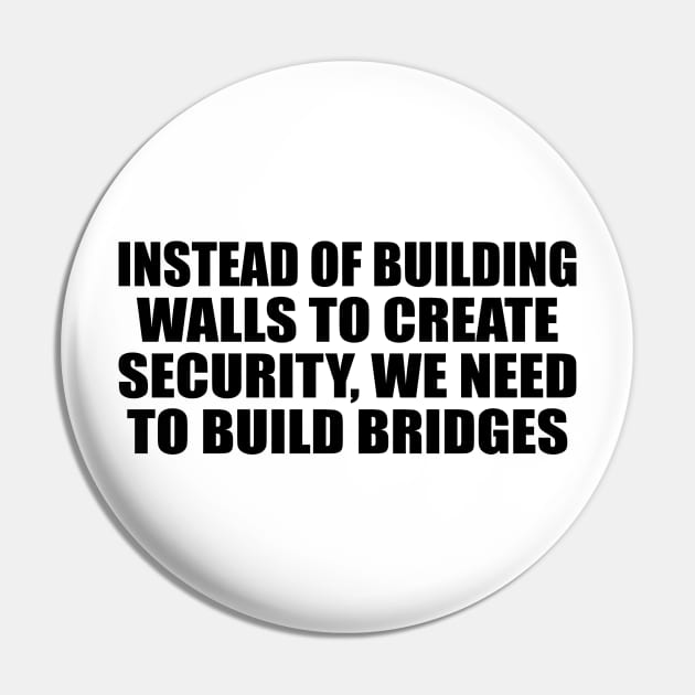 Instead of building walls to create security, we need to build bridges Pin by BL4CK&WH1TE 
