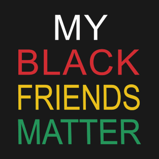 My Black Friends Matter T-Shirt